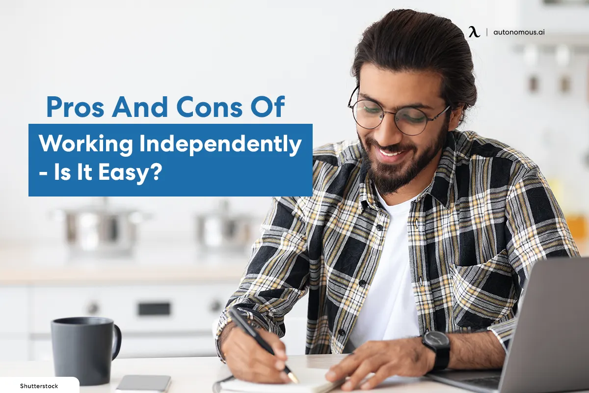 Pros And Cons Of Working Independently - Is It Easy?